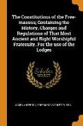 The Constitutions of the Free-Masons, Containing the History, Charges and Regulations of That Most Ancient and Right Worshipful Fraternity. for the Use of the Lodges