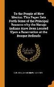 To the People of New Mexico. This Paper Sets Forth Some of the Principal Reasons Why the Navajo Indians Have Been Located Upon a Reservation at the Bo