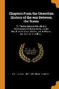 Chapters from the Unwritten History of the War Between the States: Or, the Incidents in the Life of a Confederate Soldier in Camp, on the March, in th