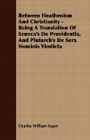 Between Heathenism and Christianity - Being a Translation of Seneca's de Providentia, and Plutarch's de Sera Numinis Vindicta