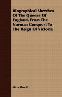 Biographical Sketches of the Queens of England, from the Norman Conquest to the Reign of Victoria