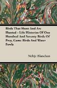 Birds That Hunt and Are Hunted - Life Histories of One Hundred and Seventy Birds of Prey, Game Birds and Water Fowls