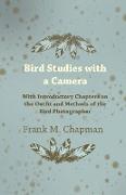 Bird Studies with a Camera - With Introductory Chapters on the Outfit and Methods of the Bird Photographer