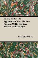 Bishop Butler - An Appreciation with the Best Passages of His Writings Selected and Arranged