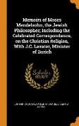 Memoirs of Moses Mendelsohn, the Jewish Philosopher, Including the Celebrated Correspondence, on the Christian Religion, with J.C. Lavater, Minister o
