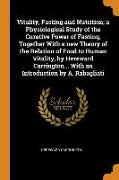 Vitality, Fasting and Nutrition, A Physiological Study of the Curative Power of Fasting, Together with a New Theory of the Relation of Food to Human Vitality, by Hereward Carrington... with an Introduction by A. Rabagliati