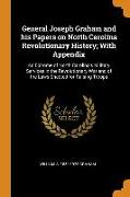 General Joseph Graham and His Papers on North Carolina Revolutionary History, With Appendix: An Epitome of North Carolina's Military Services in the R