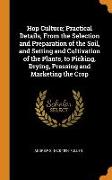 Hop Culture, Practical Details, from the Selection and Preparation of the Soil, and Setting and Cultivation of the Plants, to Picking, Drying, Pressin