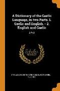 A Dictionary of the Gaelic Language, in Two Parts. 1. Gaelic and English. - 2. English and Gaelic: 2 Pt.1