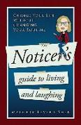 The Noticer's Guide To Living And Laughing: Change Your Life Without Changing Your Routine