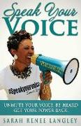 Speak Your Voice: Unmute Your Voice. Be Heard. Get Your Power Back