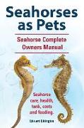 Seahorses as Pets. Seahorse Complete Owners Manual. Seahorse care, health, tank, costs and feeding