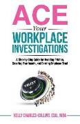 ACE Your Workplace Investigations: A Step-by-Step Guide for Avoiding Friction, Covering Your Assets, and Earning Employee Trust