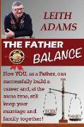 The Father Balance: How YOU, as a Father, can successfully build a career and, at the same time, still keep your marriage and family toget