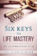 Six Keys to Life Mastery: Unlocking Life Skills for Successful Living