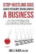 Stop Hustling Gigs and Start Building a Business: 101+ Tricks of the Trade to Help Entrepreneurs and Self-Employed People Build a Money-Making Machine