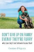 Don't Give Up On Family, Even If They're Furry: Why Your Dog's Bad Behavior is Your Fault