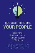 Get Your Mind On Your People: Becoming the Organization Everyone Wants to Work For