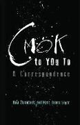 CMOK to YOu To: A Correspondence