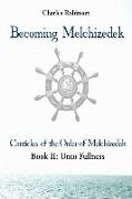 Becoming Melchizedek: Heaven's Priesthood and Your Journey: Unto Fullness