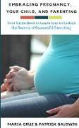 Embracing Pregnancy, Your Child, and Parenting: Your Guide Book to Learn How to Unlock the Secrets of Successful Parenting