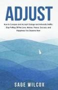 Adjust: How to Conquer and Accept Change and Adversity Swiftly, Stop Putting Off the Love, Money, Peace, Success, and Happines