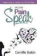 Let your pain speak: A Biblical Guide To Transform Your Pain Into Power