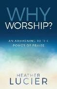 Why Worship?: An Awakening to the Power of Praise