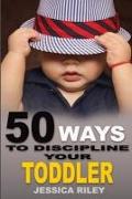 50 Ways to Discipline Your Toddler: NO B.S. Parent's Guide to Handle Chaos and Raise a Happy Child