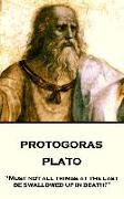 Plato - Protagoras: "Must not all things at the last be swallowed up in death?"