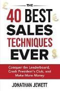 The 40 Best Sales Techniques Ever: Conquer the Leaderboard, Crash President's Club, and Make More Money
