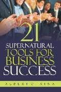 21 Supernatural Tools For Business Success: Successful Business Plan Secrets And Strategies