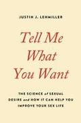 Tell Me What You Want: The Science of Sexual Desire and How It Can Help You Improve Your Sex Life