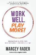 Work Well. Play More!: Productive, Clutter-Free, Healthy Living - One Step at a Time