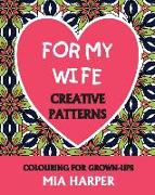 For My Wife: Creative Patterns, Colouring For Grown-Ups