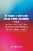 An Account of the English Colony in New South Wales, Vol. 1, With Remarks On The Dispositions, Customs, Manners, Etc. Of The Native Inhabitants Of That Country. To Which Are Added, Some Particulars Of New Zealand, Compiled, By Permission, From The Ms