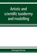 Artistic and scientific taxidermy and modelling, a manual of instruction in the methods of preserving and reproducing the correct form of all natural objects, including a chapter on the modelling of foliage