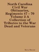 North Carolina Civil War Obituaries, Regiments 47 - 70 Volume 2 A Collection of Tributes to the War Dead and Veterans