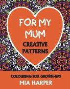 For My Mum: Creative Patterns, Colouring for Grown-Ups