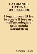 LA GRANDE CATENA DELL?ESSERE I legami occulti tra le cose e il loro uso nell?astrologia e nella magia simpatetica