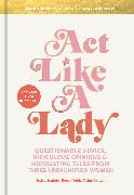 ACT Like a Lady: Questionable Advice, Ridiculous Opinions, and Humiliating Tales from Three Undignified Women