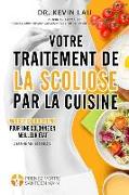 Votre traitement de la scoliose par la cuisine (2e édition): Un manuel pour personnaliser votre régime avec une collection vaste de recettes savoureus