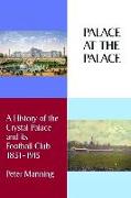 Palace at the Palace: A History of the Crystal Palace and its Football Club 1851-1915