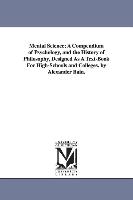 Mental Science, A Compendium of Psychology, and the History of Philosophy, Designed as a Text-Book for High-Schools and Colleges. by Alexander Bain