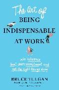 The Art of Being Indispensable at Work: Win Influence, Beat Overcommitment, and Get the Right Things Done