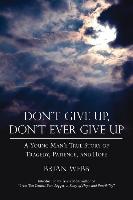 Don't Give Up, Don't Ever Give Up: A Young Man's True Story of Tragedy, Patience, and Hope