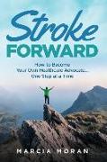 Stroke Forward: How to Become Your Own Healthcare Advocate . . . One Step at a Time