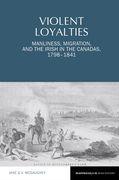 Violent Loyalties: Manliness, Migration, and the Irish in the Canadas, 1798-1841