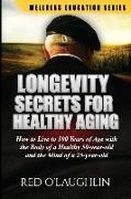 Longevity Secrets for Healthy Aging: How to Live to 100 Years of Age with the Body of a Healthy 50-Year-Old and the Brain of a 25-Year-Old