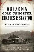 Arizona Gold Gangster Charles P. Stanton: Truth and Legend in Yavapai's Dark Days